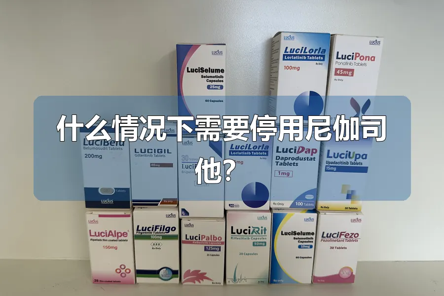 什么情况下需要停用尼伽司他？